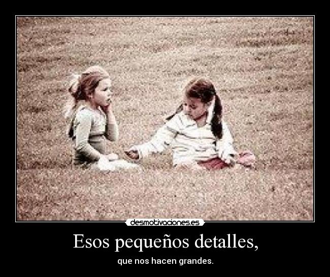Esos pequeños detalles, - que nos hacen grandes.