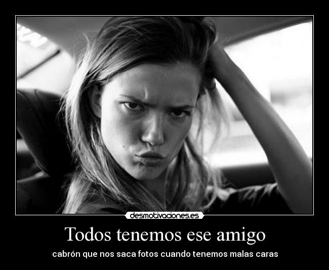 Todos tenemos ese amigo - cabrón que nos saca fotos cuando tenemos malas caras