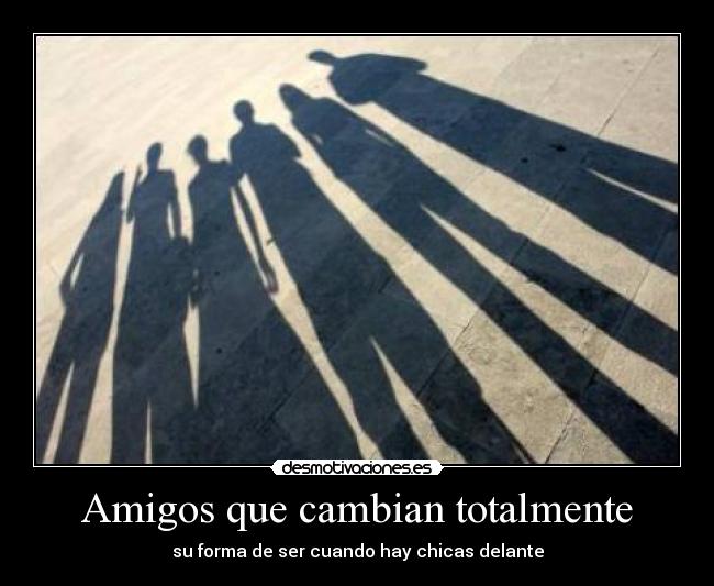 Amigos que cambian totalmente - su forma de ser cuando hay chicas delante