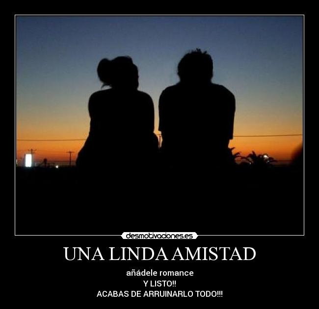 UNA LINDA AMISTAD - añádele romance
Y LISTO!!
ACABAS DE ARRUINARLO TODO!!!