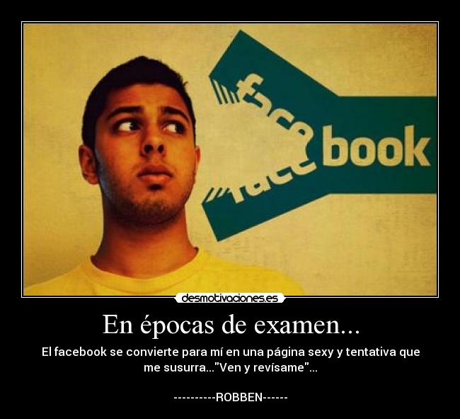 En épocas de examen... - El facebook se convierte para mí en una página sexy y tentativa que
me susurra...Ven y revísame...

----------ROBBEN------