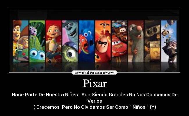 Pixar - Hace Parte De Nuestra Niñes. Aun Siendo Grandes No Nos Cansamos De Verlos
( Crecemos Pero No Olvidamos Ser Como Niños (Y)