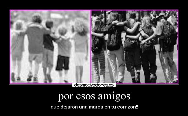 por esos amigos - que dejaron una marca en tu corazon!!