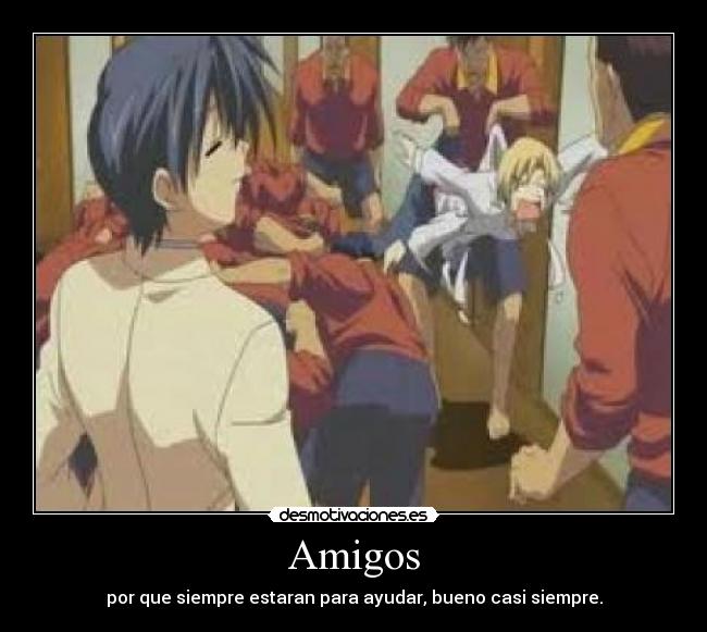 Amigos - por que siempre estaran para ayudar, bueno casi siempre.