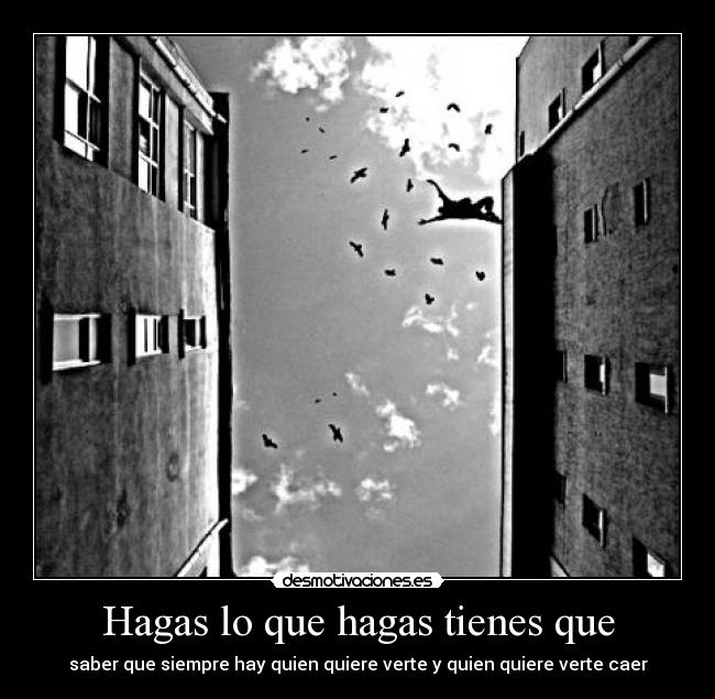 Hagas lo que hagas tienes que - saber que siempre hay quien quiere verte y quien quiere verte caer