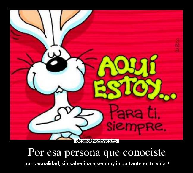 Por esa persona que conociste - por casualidad, sin saber iba a ser muy importante en tu vida..!