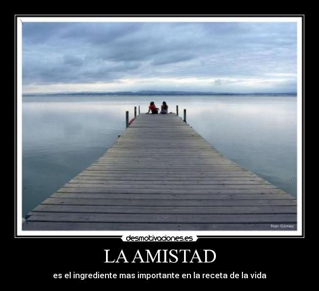LA AMISTAD - es el ingrediente mas importante en la receta de la vida