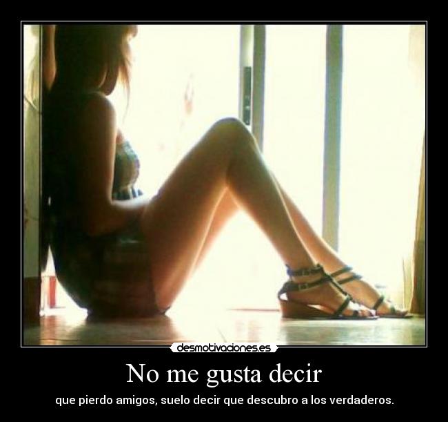 No me gusta decir - que pierdo amigos, suelo decir que descubro a los verdaderos.