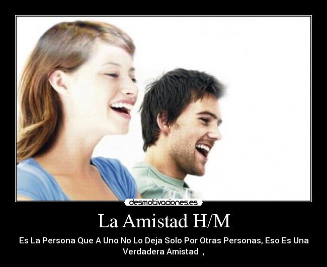 La Amistad H/M - Es La Persona Que A Uno No Lo Deja Solo Por Otras Personas, Eso Es Una
Verdadera Amistad ♥,♥