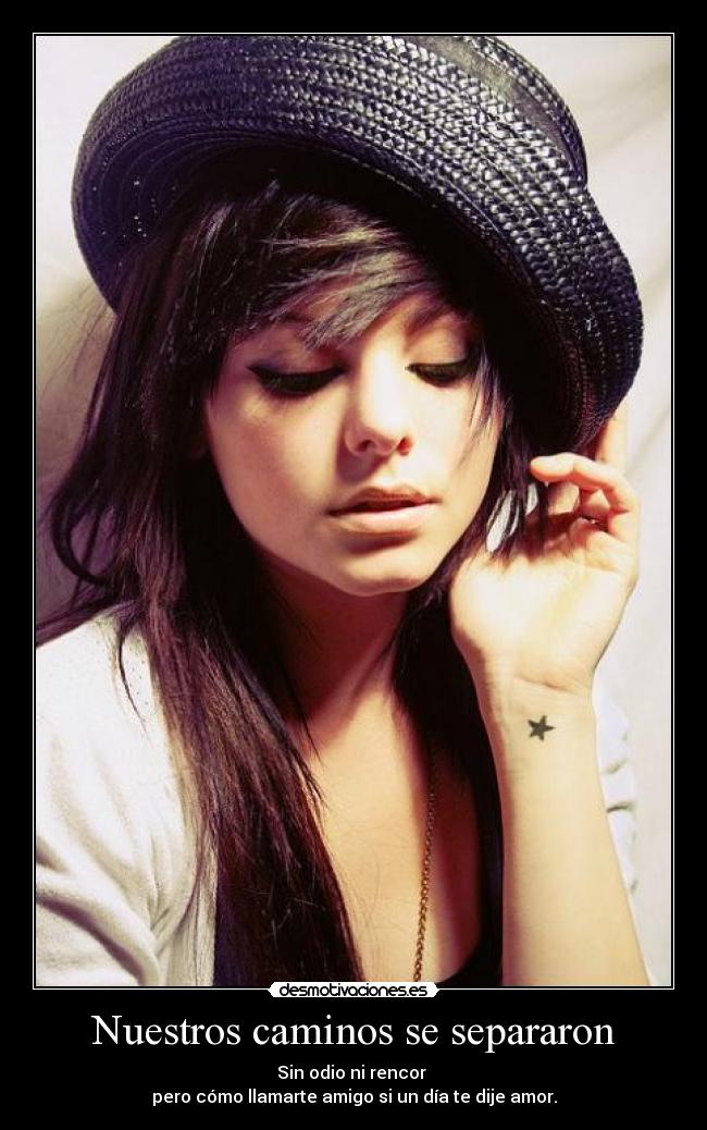 Nuestros caminos se separaron - Sin odio ni rencor 
pero cómo llamarte amigo si un día te dije amor.