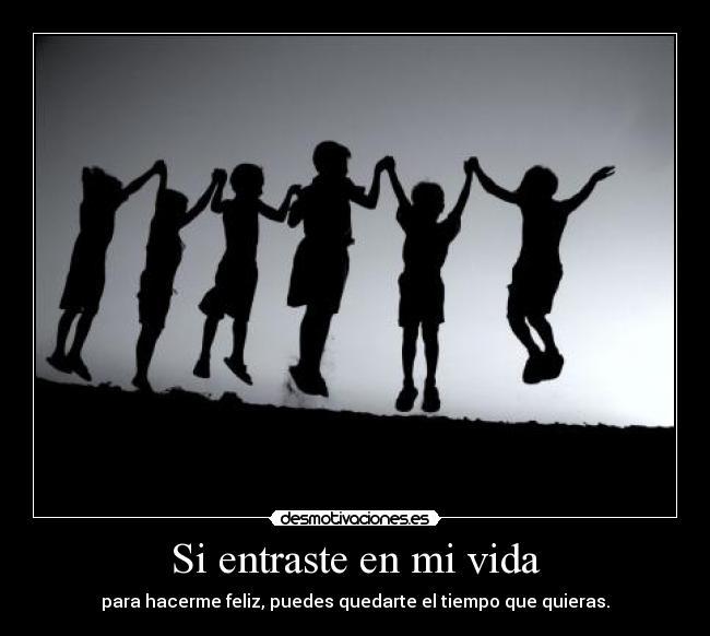 Si entraste en mi vida - para hacerme feliz, puedes quedarte el tiempo que quieras.