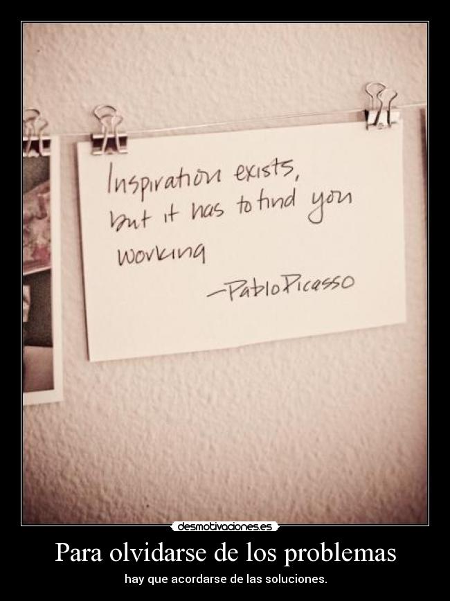 Para olvidarse de los problemas - hay que acordarse de las soluciones.