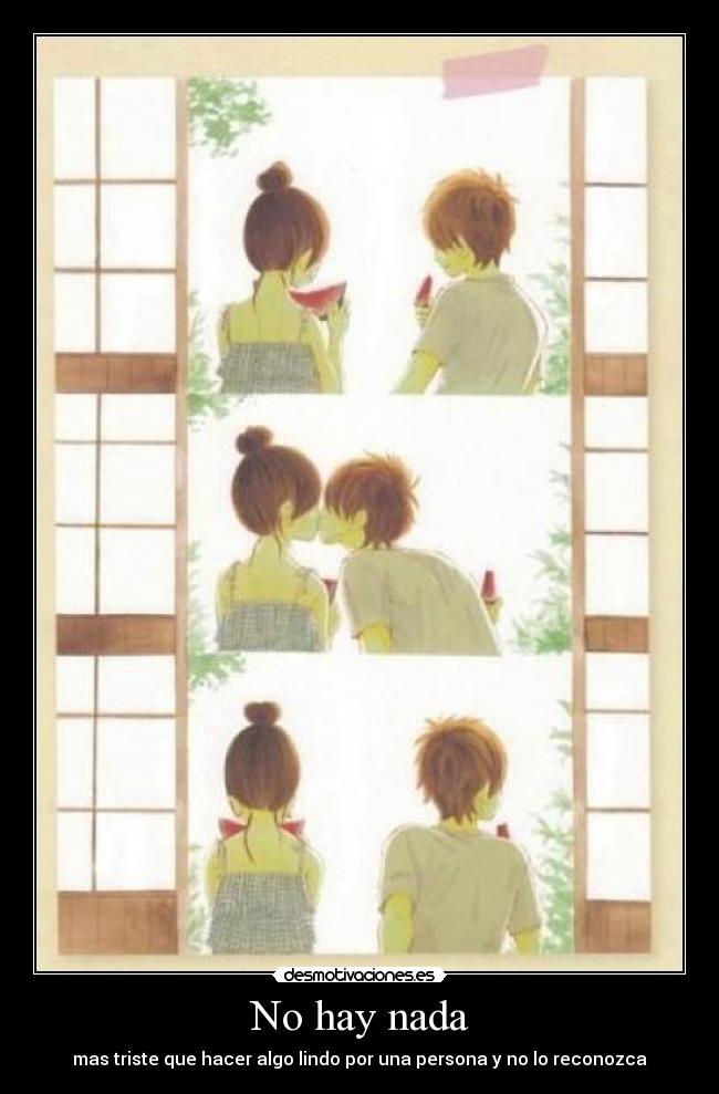 No hay nada - mas triste que hacer algo lindo por una persona y no lo reconozca