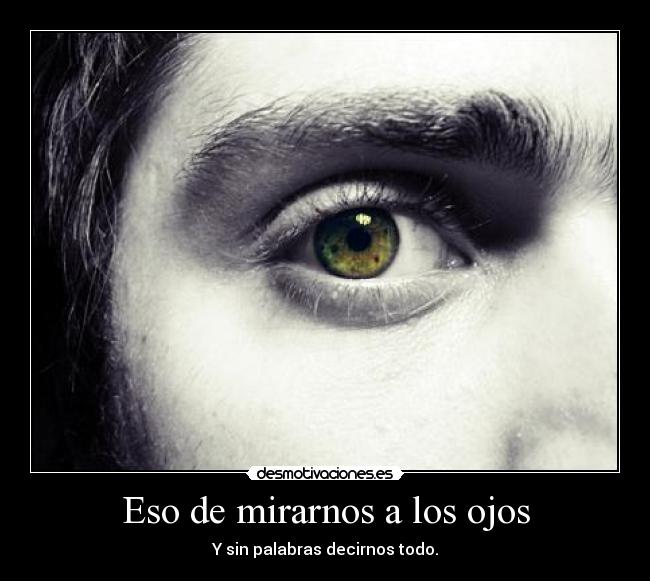 Eso de mirarnos a los ojos -