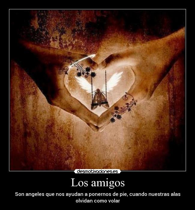 Los amigos - Son angeles que nos ayudan a ponernos de pie, cuando nuestras alas
olvidan como volar