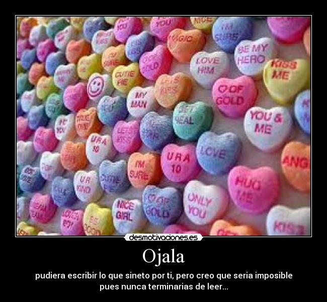 Ojala - pudiera escribir lo que sineto por ti, pero creo que seria imposible
pues nunca terminarias de leer...