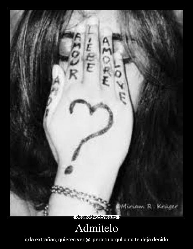 Admitelo - lo/la extrañas, quieres verl@  pero tu orgullo no te deja decirlo..