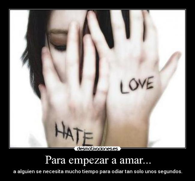 Para empezar a amar... - a alguien se necesita mucho tiempo para odiar tan solo unos segundos.