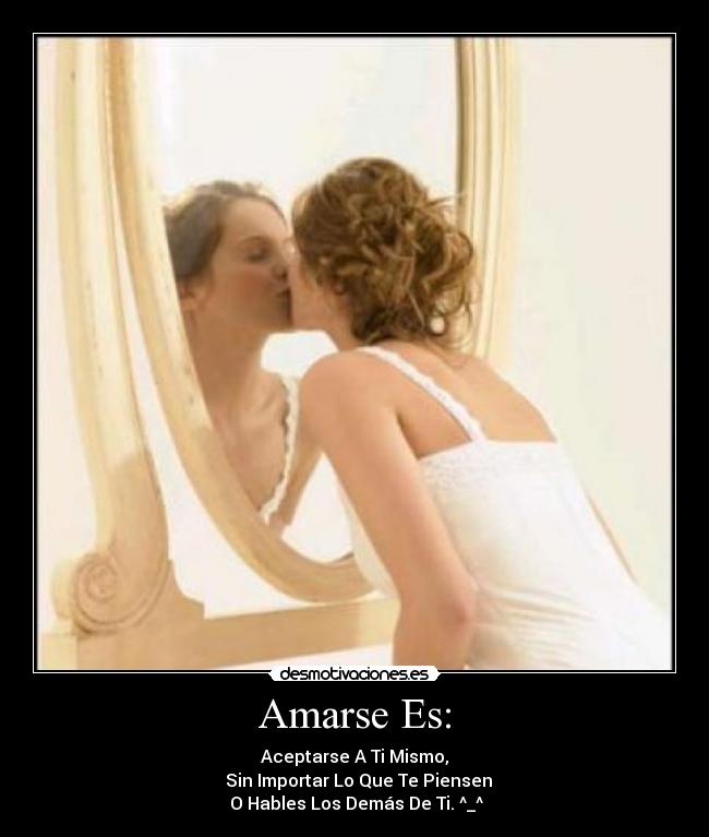 Amarse Es: - Aceptarse A Ti Mismo,
  Sin Importar Lo Que Te Piensen
 O Hables Los Demás De Ti. ^_^