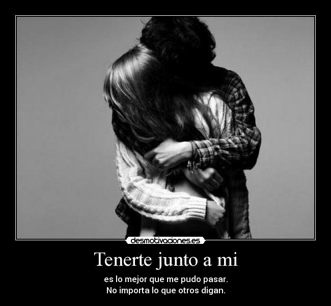 Tenerte junto a mi - es lo mejor que me pudo pasar.
No importa lo que otros digan.