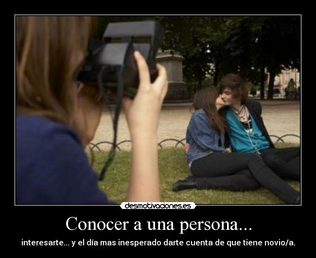 Conocer a una persona... - interesarte... y el día mas inesperado darte cuenta de que tiene novio/a.