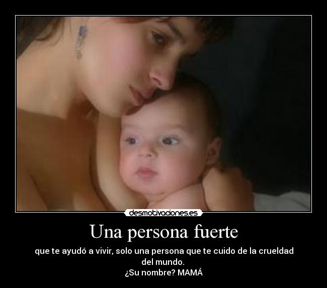 Una persona fuerte - que te ayudó a vivir, solo una persona que te cuido de la crueldad del mundo.
¿Su nombre? MAMÁ