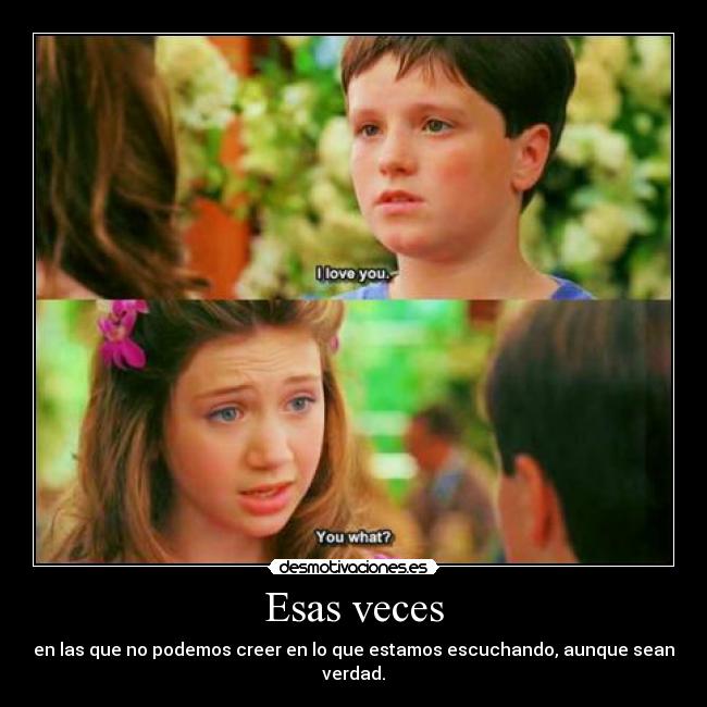 Esas veces - en las que no podemos creer en lo que estamos escuchando, aunque sean verdad.