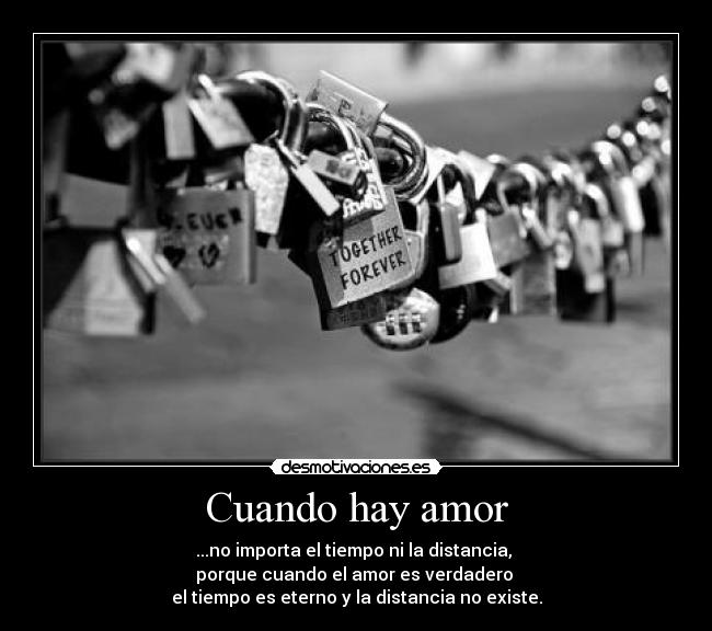 Cuando hay amor - ...no importa el tiempo ni la distancia,
porque cuando el amor es verdadero
el tiempo es eterno y la distancia no existe.