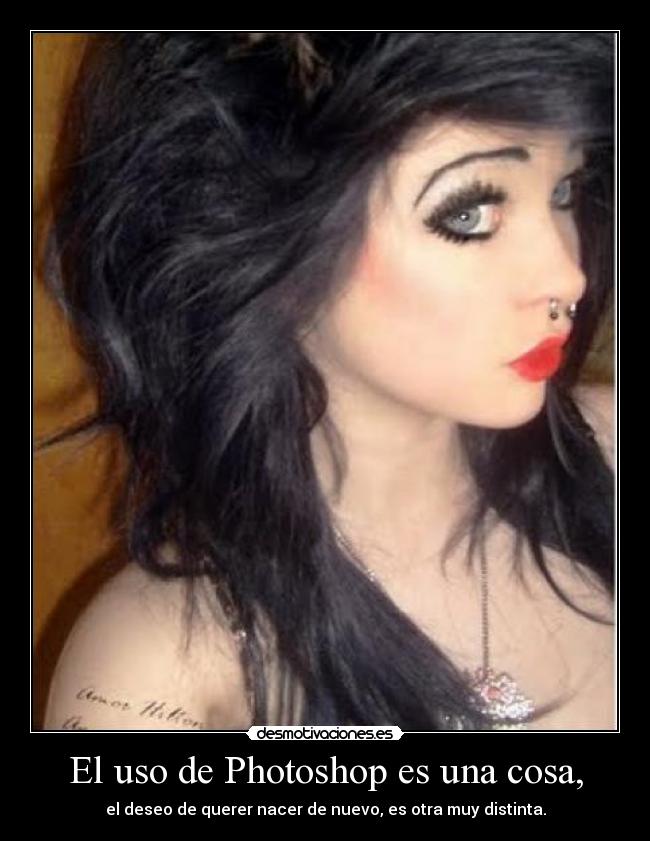 El uso de Photoshop es una cosa, - el deseo de querer nacer de nuevo, es otra muy distinta.