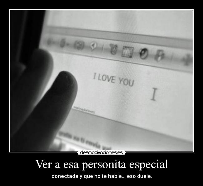 Ver a esa personita especial - conectada y que no te hable... eso duele.
