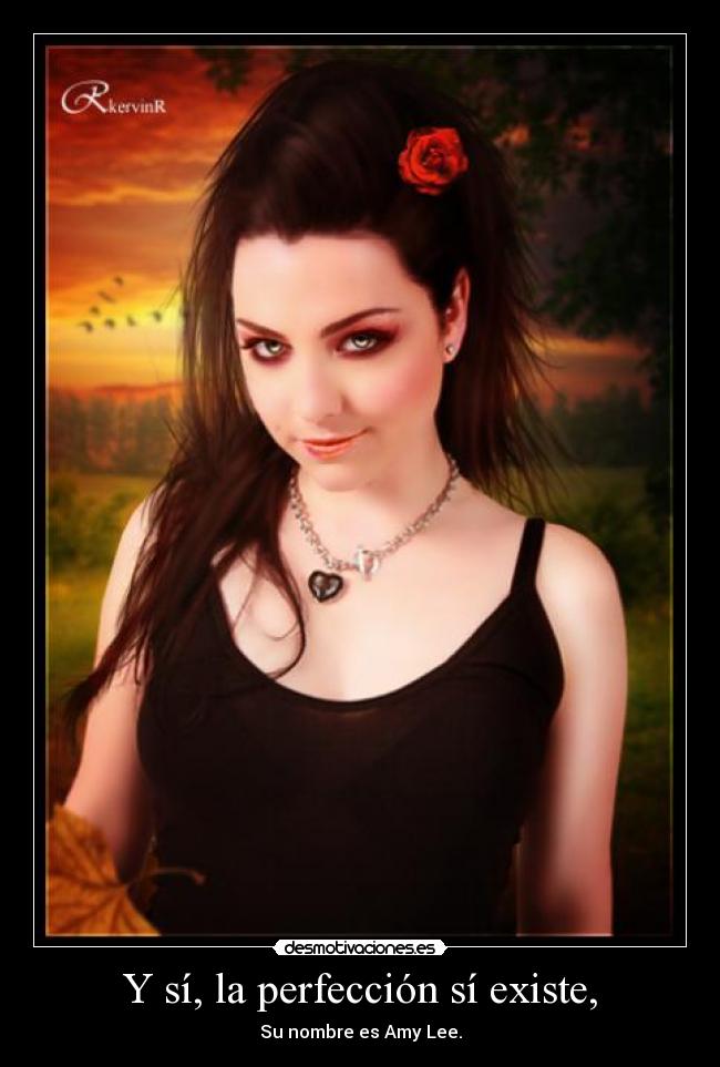 Y sí, la perfección sí existe, - Su nombre es Amy Lee.