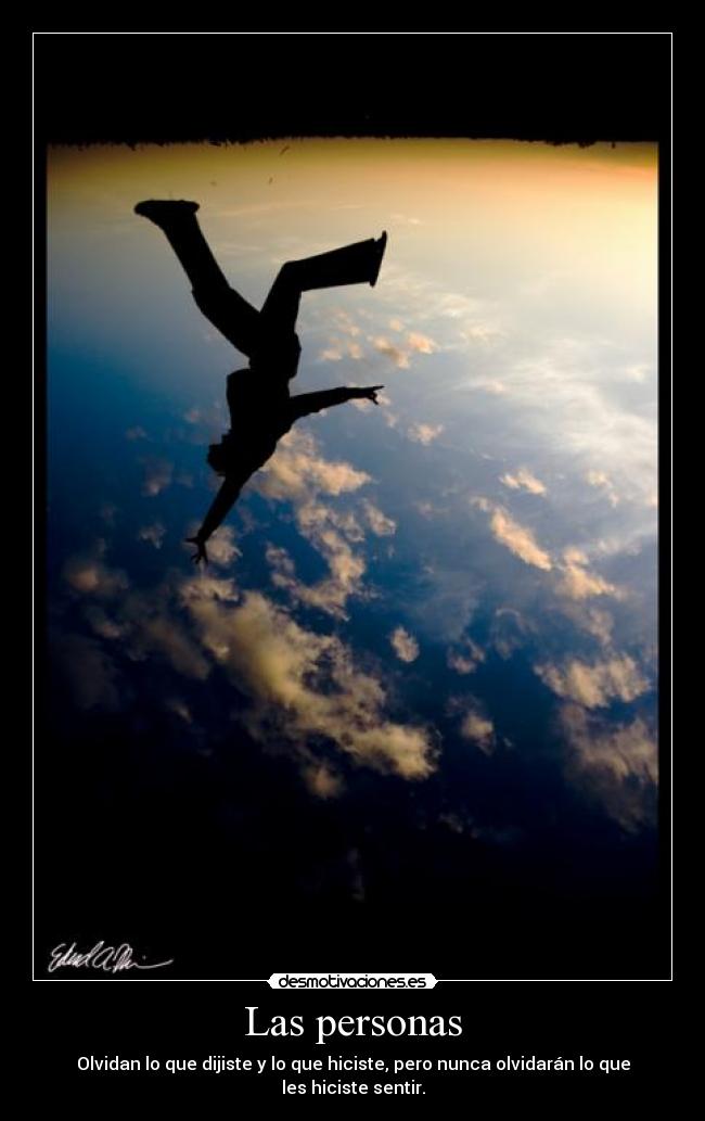 Las personas - Olvidan lo que dijiste y lo que hiciste, pero nunca olvidarán lo que les hiciste sentir.