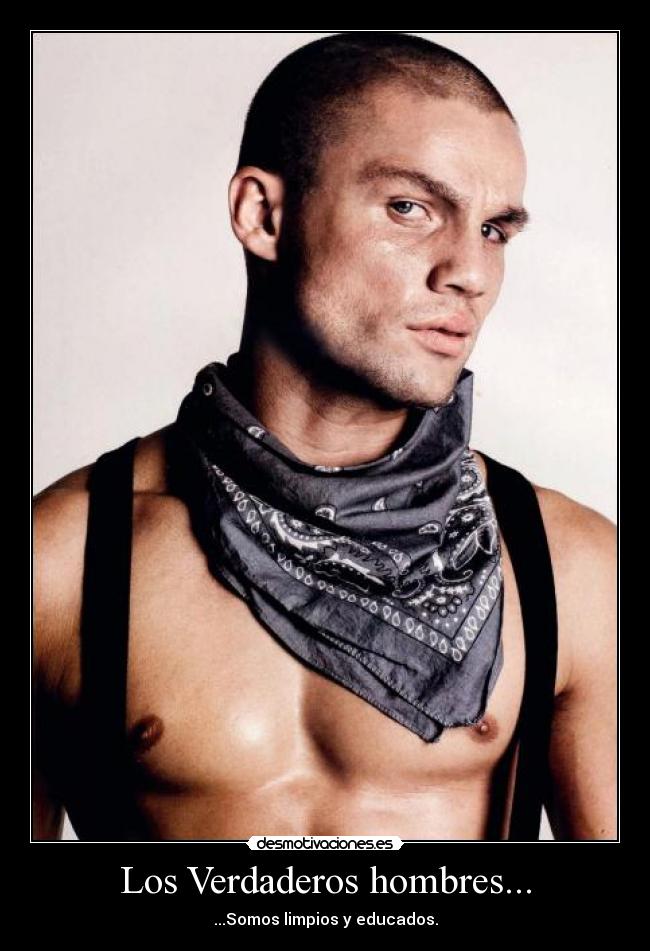 Los Verdaderos hombres... - ...Somos limpios y educados.