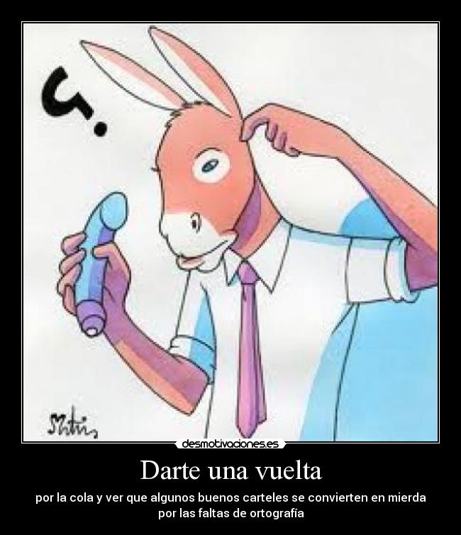 Darte una vuelta - por la cola y ver que algunos buenos carteles se convierten en mierda
por las faltas de ortografía