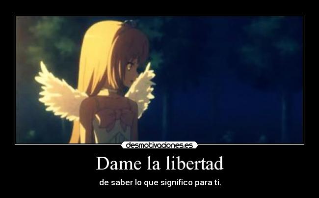 Dame la libertad - de saber lo que significo para ti.