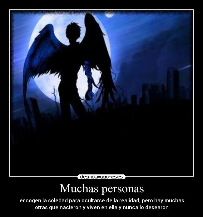 Muchas personas - escogen la soledad para ocultarse de la realidad, pero hay muchas
otras que nacieron y viven en ella y nunca lo desearon