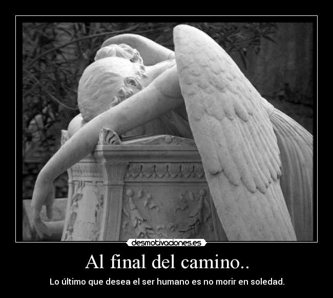 Al final del camino.. - Lo último que desea el ser humano es no morir en soledad.