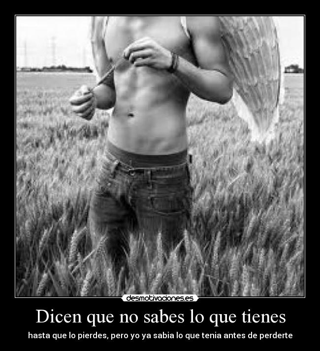 Dicen que no sabes lo que tienes - hasta que lo pierdes, pero yo ya sabia lo que tenia antes de perderte