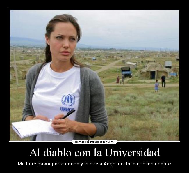 Al diablo con la Universidad - Me haré pasar por africano y le diré a Angelina Jolie que me adopte.
