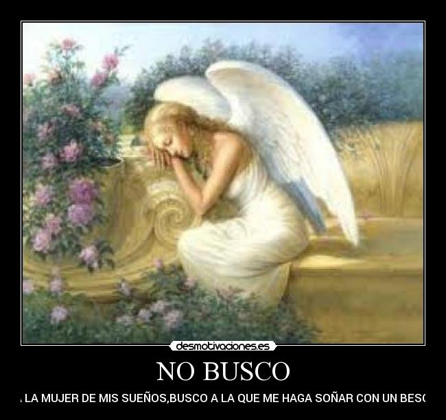 NO BUSCO - A LA MUJER DE MIS SUEÑOS,BUSCO A LA QUE ME HAGA SOÑAR CON UN BESO.