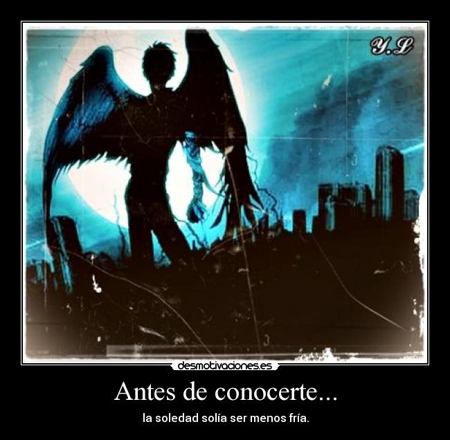Antes de conocerte... - la soledad solía ser menos fría.