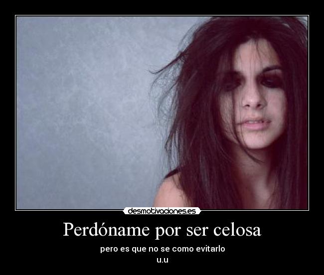 carteles perdoname por ser celosa pero que como evitarlo desmotivaciones