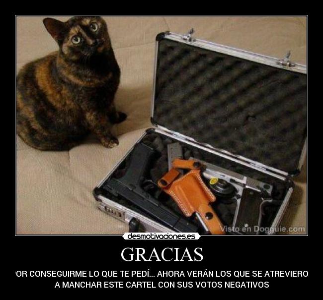 GRACIAS - POR CONSEGUIRME LO QUE TE PEDÍ... AHORA VERÁN LOS QUE SE ATREVIERON
A MANCHAR ESTE CARTEL CON SUS VOTOS NEGATIVOS