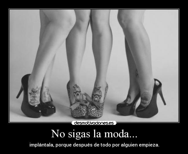 No sigas la moda... - implántala, porque después de todo por alguien empieza.