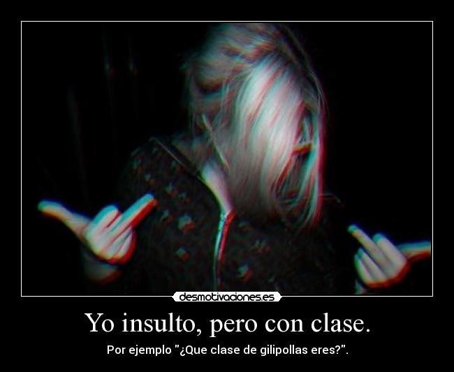 Yo insulto, pero con clase. - 