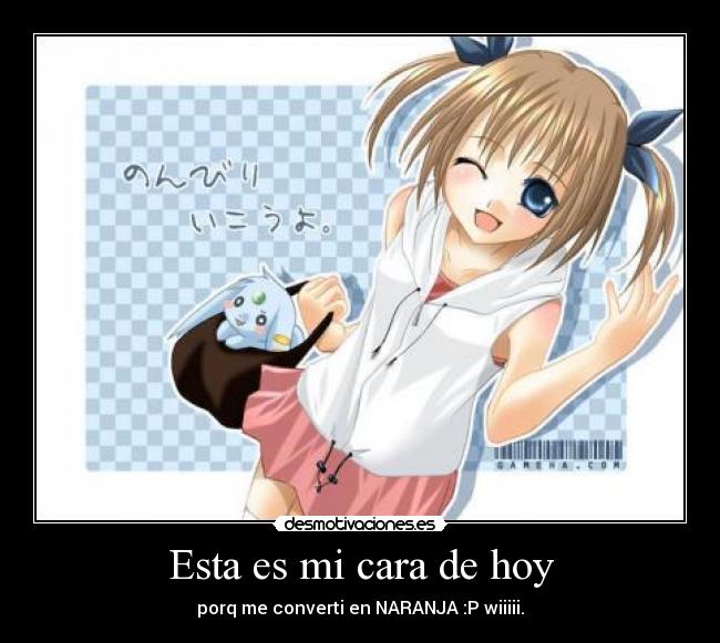 Esta es mi cara de hoy - porq me converti en NARANJA :P wiiiii.