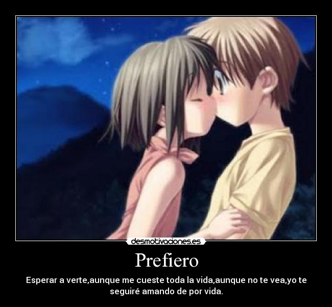 Prefiero - Esperar a verte,aunque me cueste toda la vida,aunque no te vea,yo te
seguiré amando de por vida.