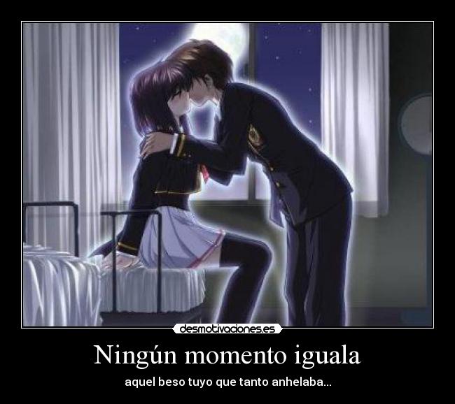Ningún momento iguala - aquel beso tuyo que tanto anhelaba...
