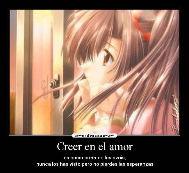 Creer en el amor - es como creer en los ovnis,
nunca los has visto pero no pierdes las esperanzas