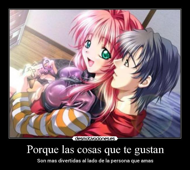 Porque las cosas que te gustan - Son mas divertidas al lado de la persona que amas